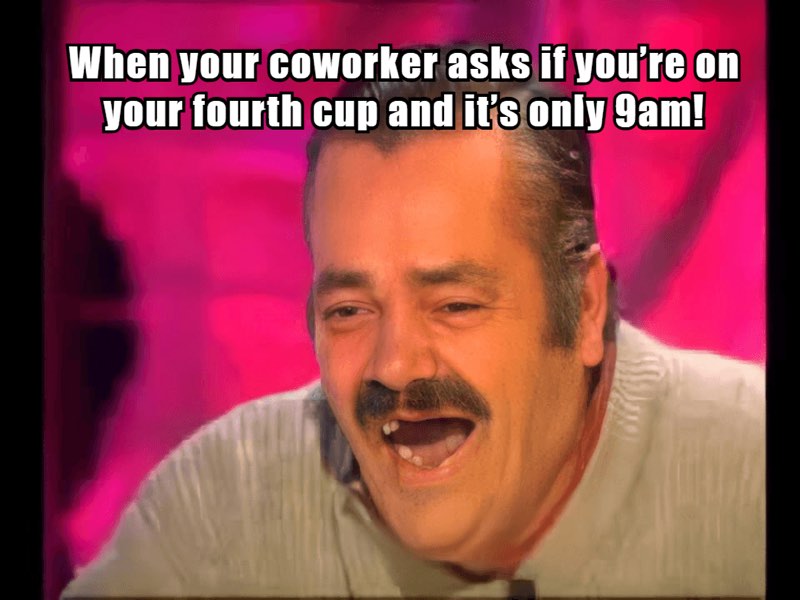 Coffee meme: The only acceptable response to being coffee-shamed at 9am.