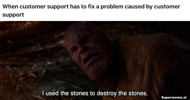 Customer Service meme: When customer support has to fix a problem caused by customer support — I used the stones to destroy the stones