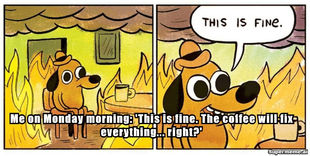 Monday motivation meme: Me on Monday morning saying this is fine, the coffee will fix everything — right?