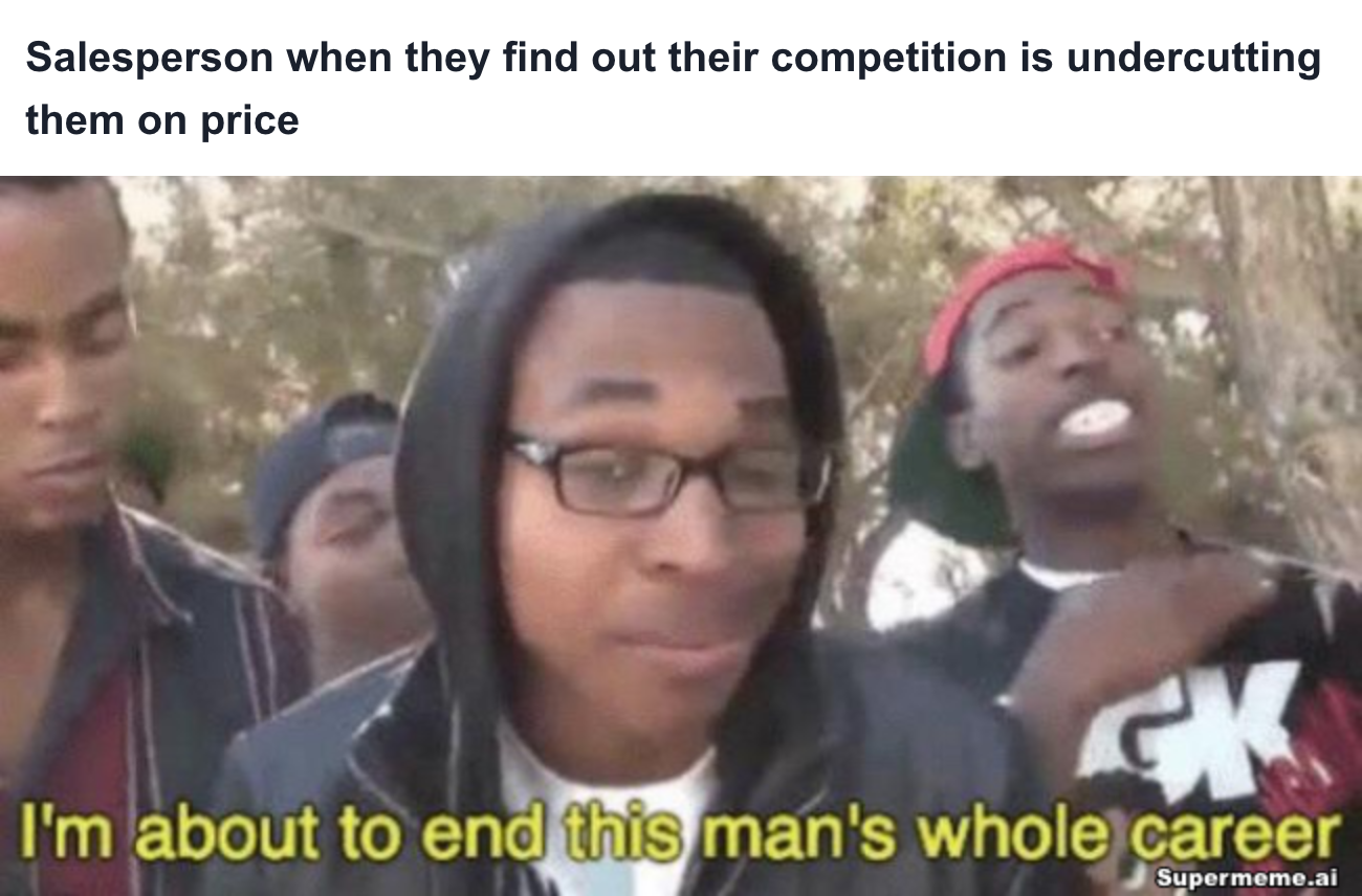 Sales meme: Salesperson when they find out their competition is undercutting them on price