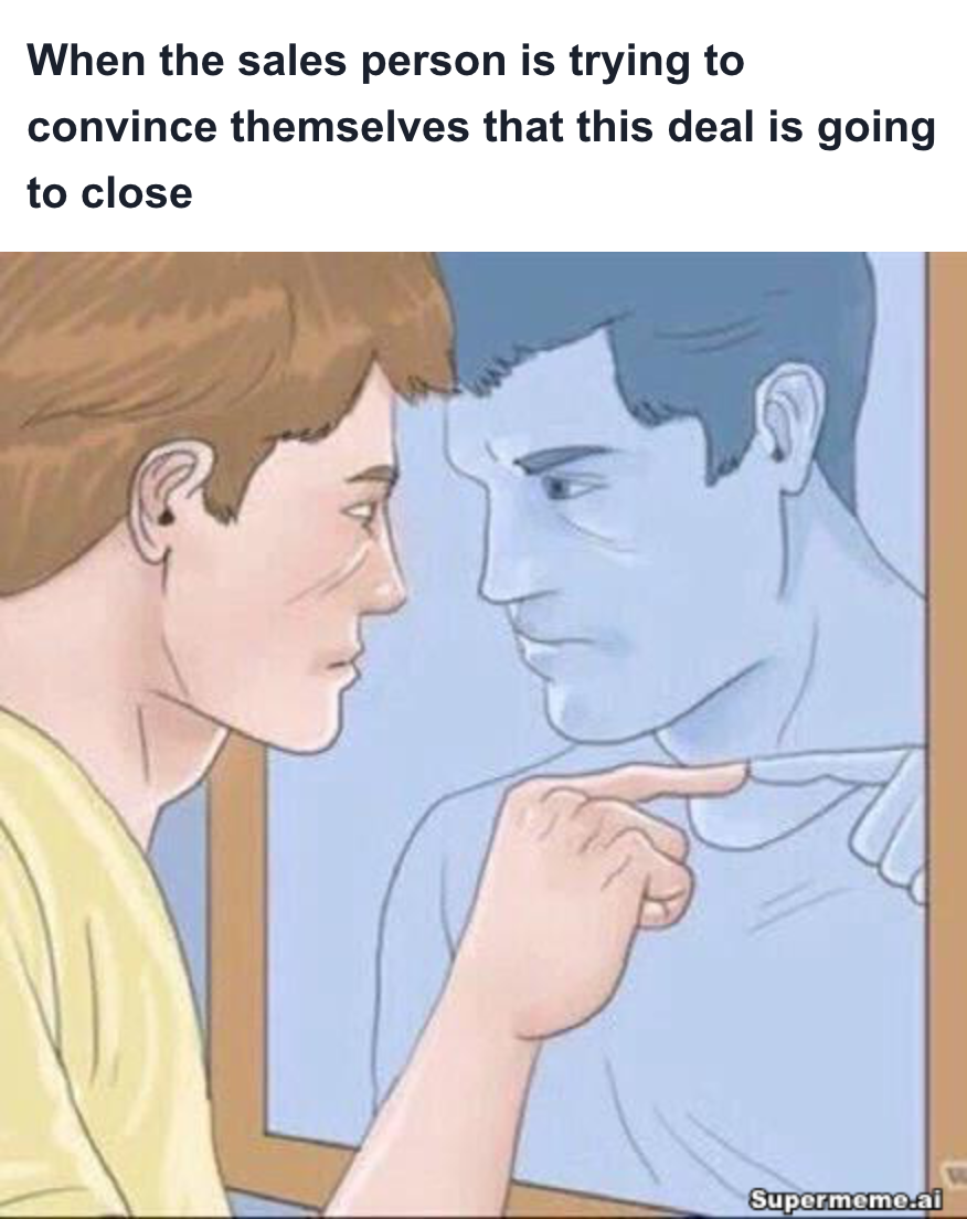 Sales meme: When the sales person is trying to convince themselves that this deal is going to close