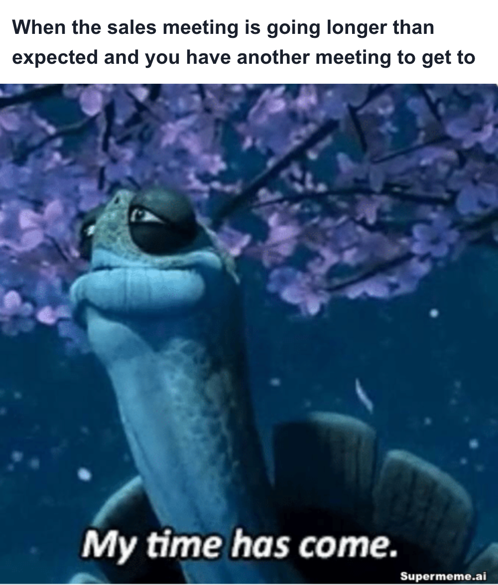 Sales meme: When the sales meeting is going longer than expected and you have another meeting to get to — My time has come